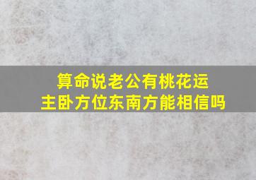 算命说老公有桃花运 主卧方位东南方能相信吗